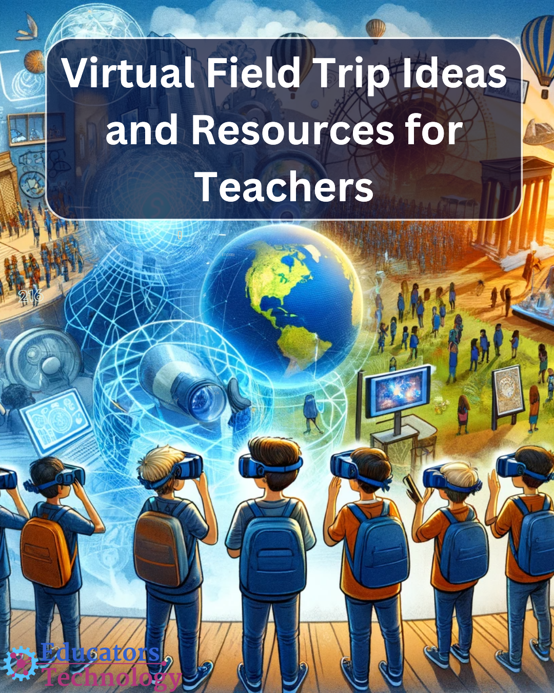 Virtual Field Trip Ideas and Resources for Teachers – Educators Technology