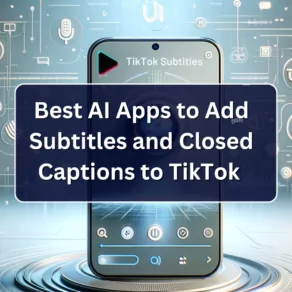 AI Apps for Adding Subtitles and Closed Captions to TikTok Videos